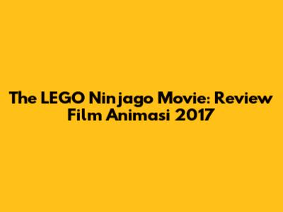 The LEGO Ninjago Movie: Review Film Animasi 2017