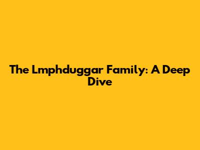 The Lmphduggar Family: A Deep Dive