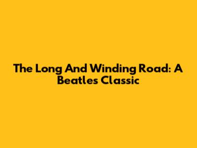 The Long And Winding Road: A Beatles Classic