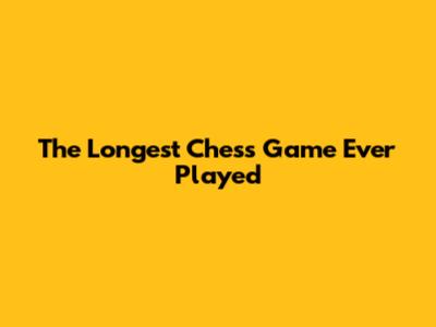 The Longest Chess Game Ever Played