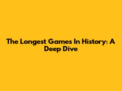 The Longest Games In History: A Deep Dive