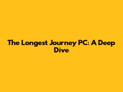 The Longest Journey PC: A Deep Dive