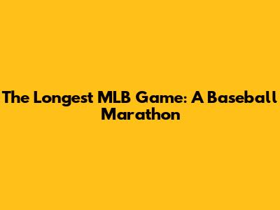 The Longest MLB Game: A Baseball Marathon