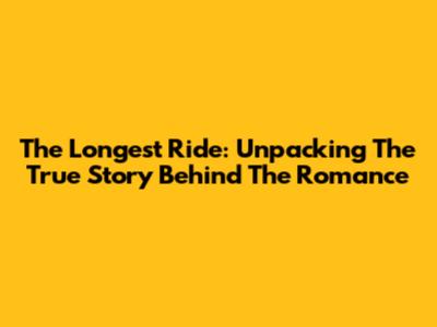 The Longest Ride: Unpacking The True Story Behind The Romance