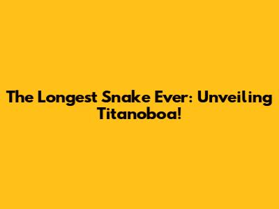 The Longest Snake Ever: Unveiling Titanoboa!