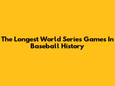 The Longest World Series Games In Baseball History