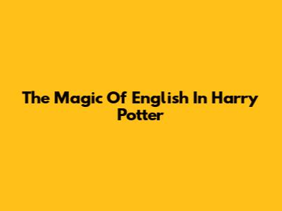 The Magic Of English In Harry Potter