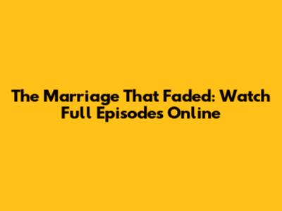 The Marriage That Faded: Watch Full Episodes Online