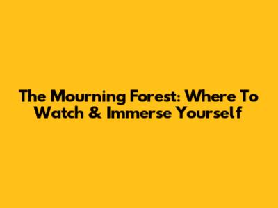 The Mourning Forest: Where To Watch & Immerse Yourself