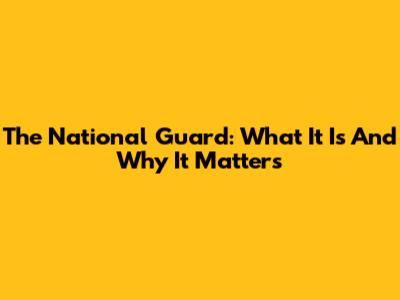 The National Guard: What It Is And Why It Matters