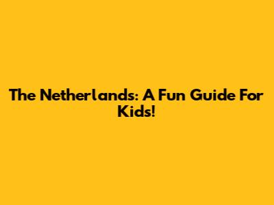 The Netherlands: A Fun Guide For Kids!