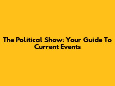The Political Show: Your Guide To Current Events