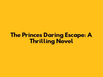 The Prince's Daring Escape: A Thrilling Novel
