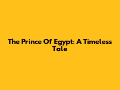 The Prince Of Egypt: A Timeless Tale