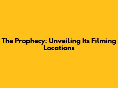 The Prophecy: Unveiling Its Filming Locations