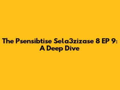 The Psensibtise Sela3zizase 8 EP 9: A Deep Dive
