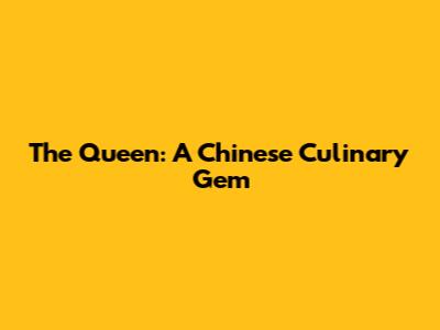 The Queen: A Chinese Culinary Gem