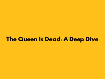 The Queen Is Dead: A Deep Dive