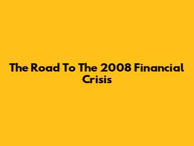 The Road To The 2008 Financial Crisis