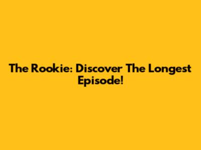 The Rookie: Discover The Longest Episode!
