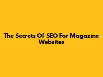 The Secrets Of SEO For Magazine Websites