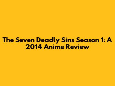 The Seven Deadly Sins Season 1: A 2014 Anime Review