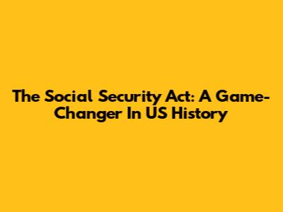 The Social Security Act: A Game-Changer In US History