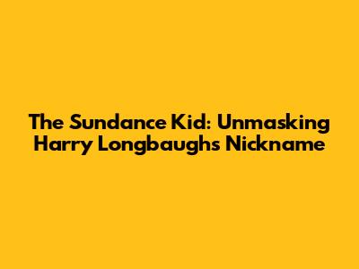 The Sundance Kid: Unmasking Harry Longbaugh's Nickname