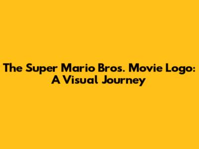The Super Mario Bros. Movie Logo: A Visual Journey