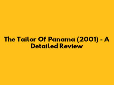 The Tailor Of Panama (2001) - A Detailed Review