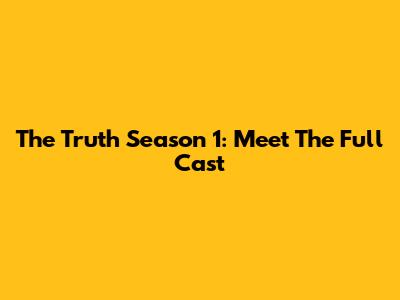 The Truth Season 1: Meet The Full Cast