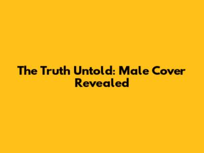 The Truth Untold: Male Cover Revealed