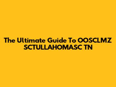 The Ultimate Guide To OOSCLMZ SCTULLAHOMASC TN
