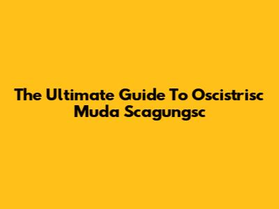 The Ultimate Guide To Oscistrisc Muda Scagungsc
