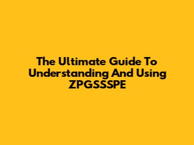 The Ultimate Guide To Understanding And Using ZPGSSSPE