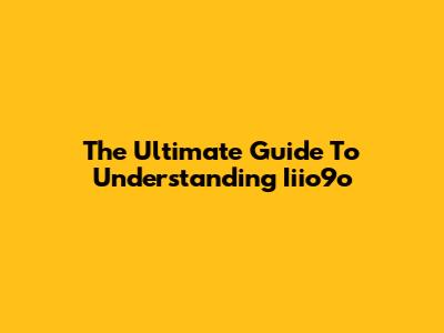 The Ultimate Guide To Understanding Iiio9o