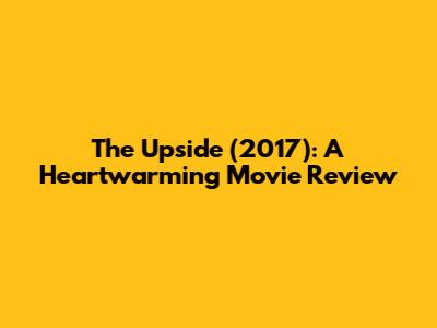 The Upside (2017): A Heartwarming Movie Review