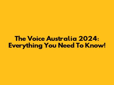 The Voice Australia 2024: Everything You Need To Know!