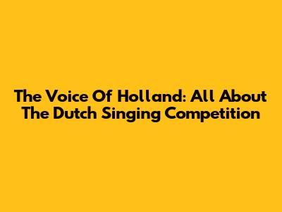The Voice Of Holland: All About The Dutch Singing Competition