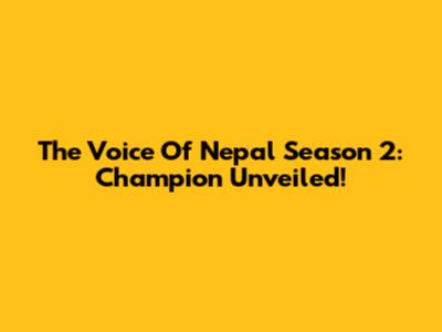 The Voice Of Nepal Season 2: Champion Unveiled!