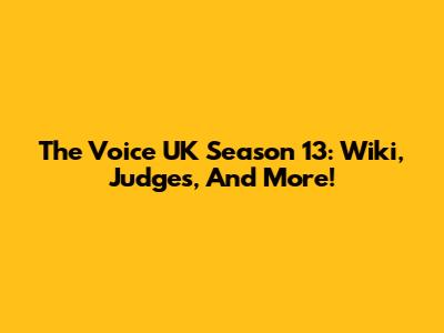 The Voice UK Season 13: Wiki, Judges, And More!