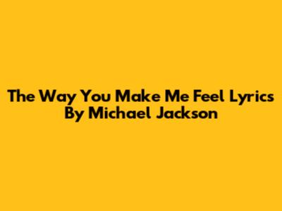 The Way You Make Me Feel Lyrics By Michael Jackson