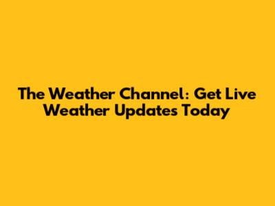 The Weather Channel: Get Live Weather Updates Today