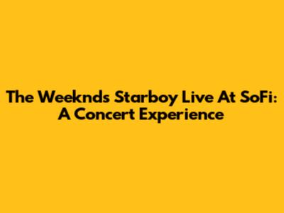 The Weeknd's Starboy Live At SoFi: A Concert Experience
