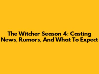 The Witcher Season 4: Casting News, Rumors, And What To Expect