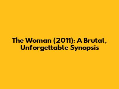 The Woman (2011): A Brutal, Unforgettable Synopsis