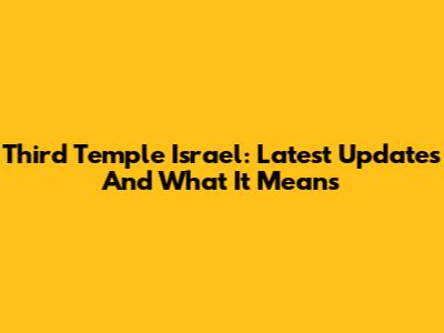 Third Temple Israel: Latest Updates And What It Means