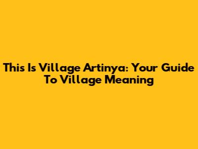 This Is Village Artinya: Your Guide To Village Meaning