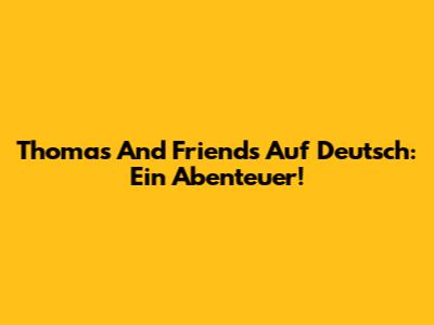 Thomas And Friends Auf Deutsch: Ein Abenteuer!