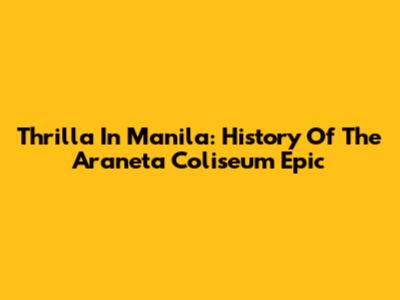 Thrilla In Manila: History Of The Araneta Coliseum Epic